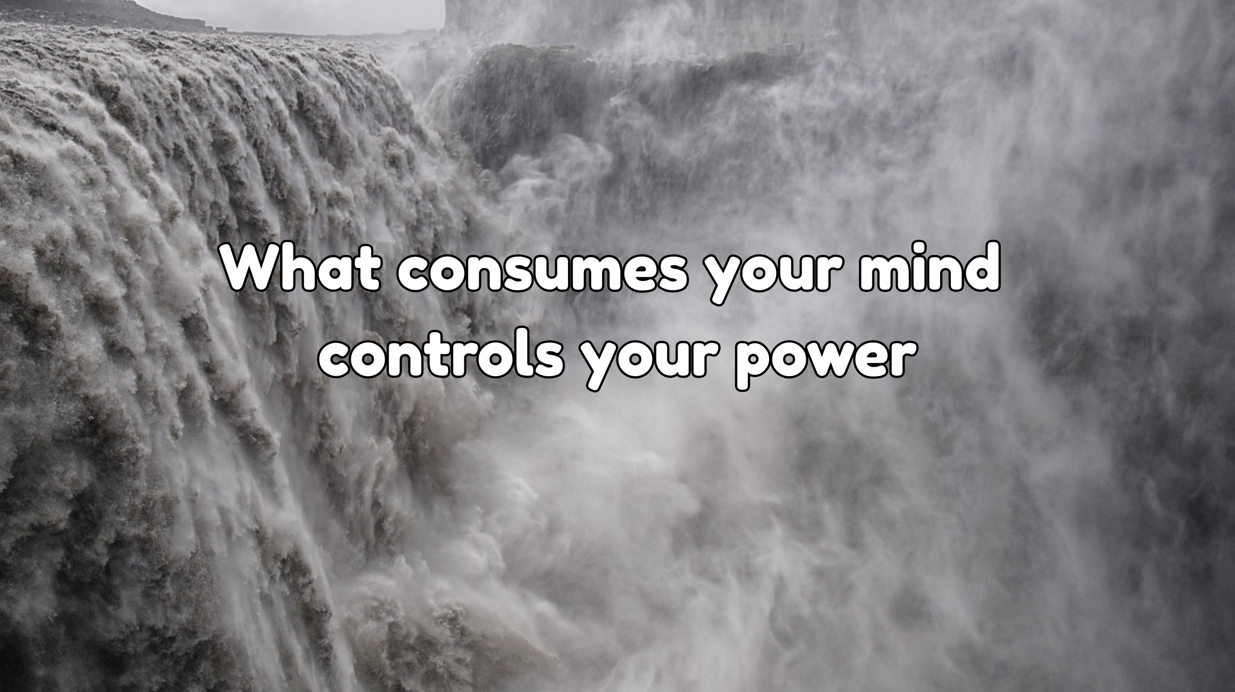 What consumes your mind controls your power.