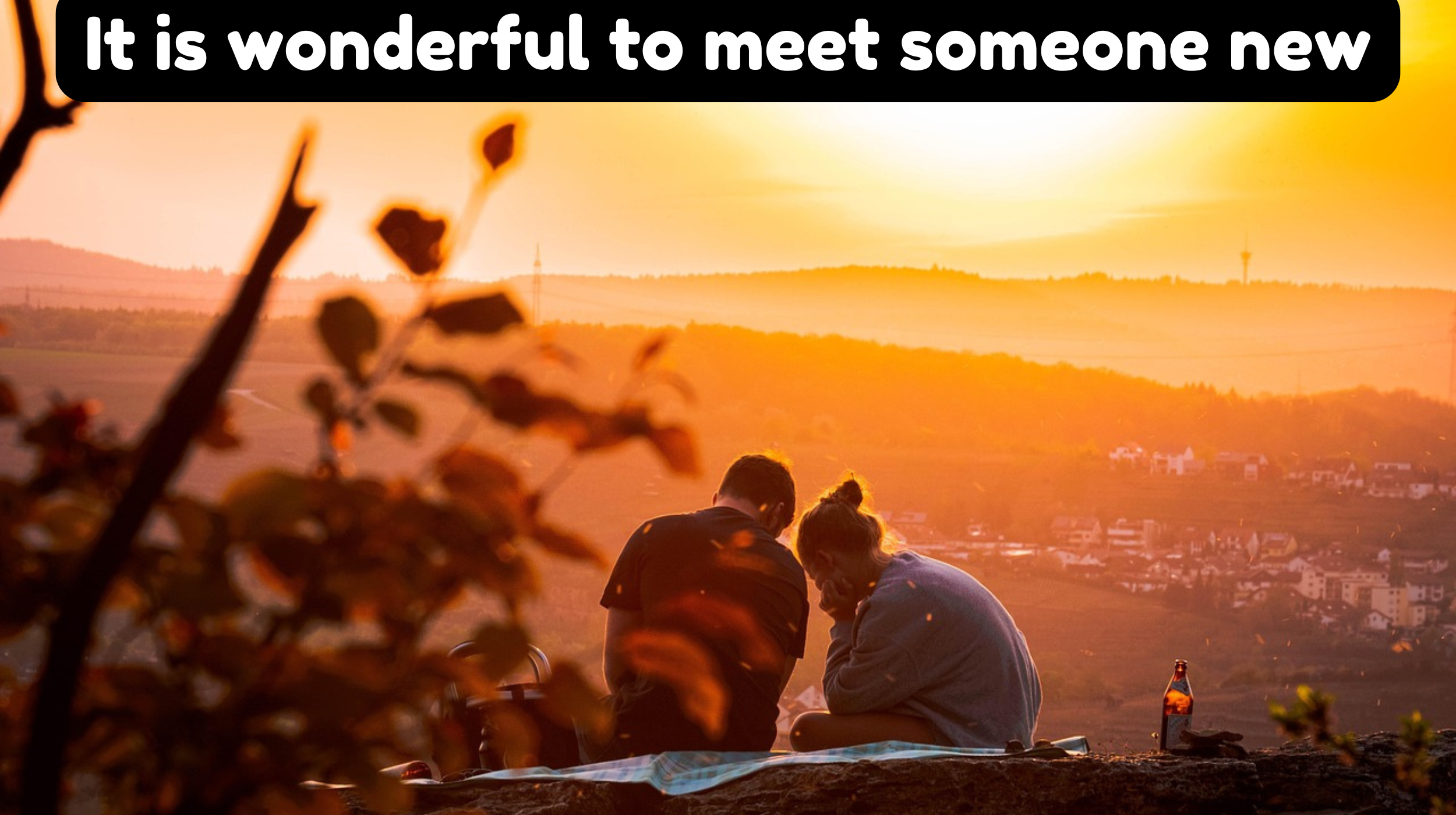 It is wonderful to meet someone new