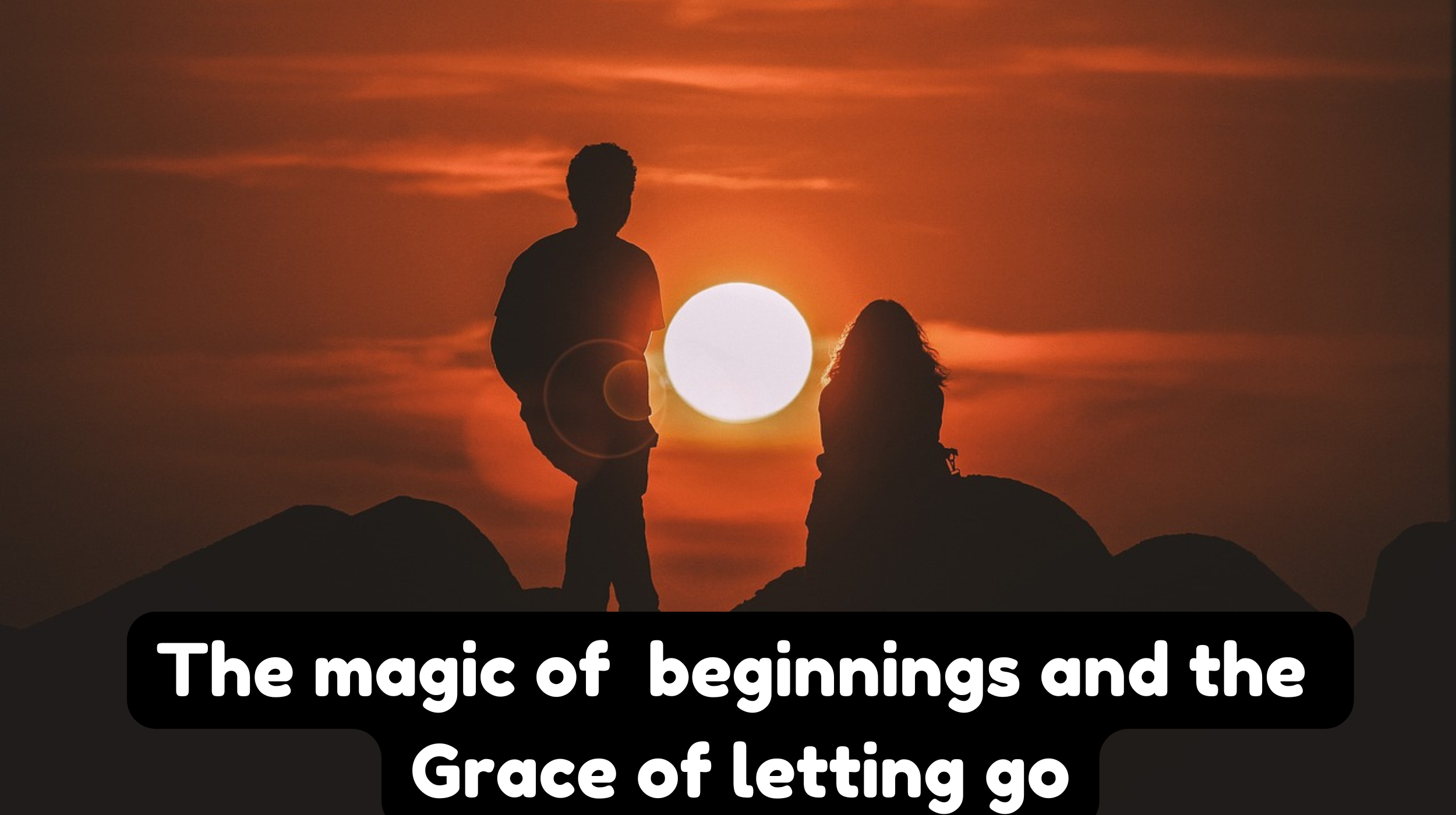 The magic of beginnings and the grace of letting go